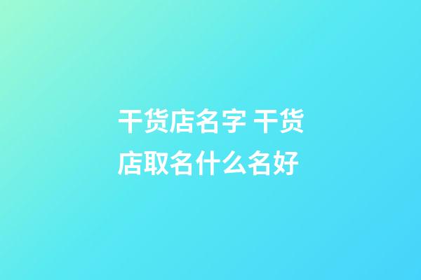 干货店名字 干货店取名什么名好-第1张-店铺起名-玄机派